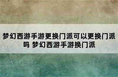 梦幻西游手游更换门派可以更换门派吗 梦幻西游手游换门派